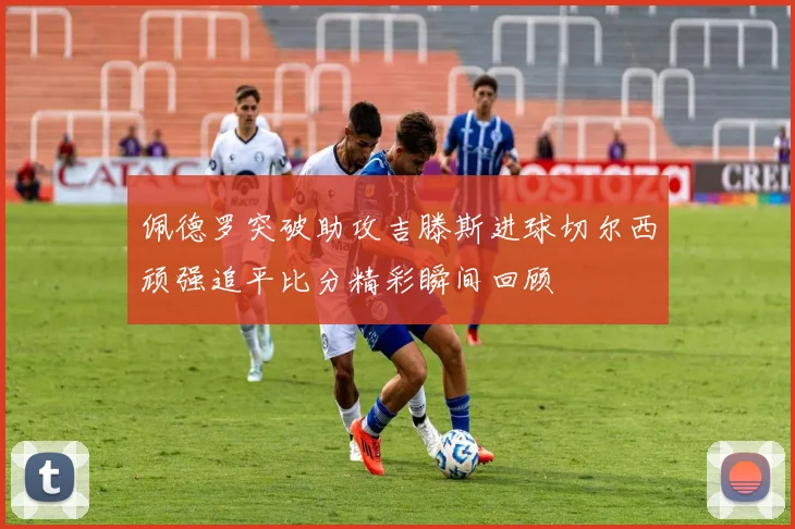 佩德罗突破助攻吉滕斯进球切尔西顽强追平比分精彩瞬间回顾