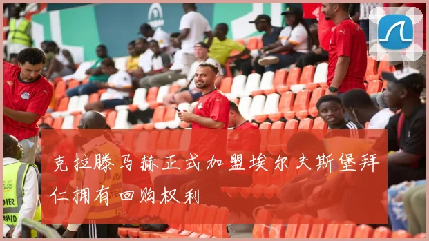 克拉滕马赫正式加盟埃尔夫斯堡拜仁拥有回购权利