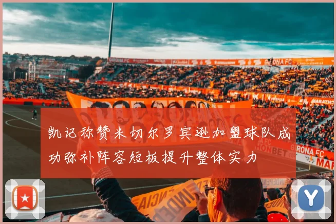凯记称赞米切尔罗宾逊加盟球队成功弥补阵容短板提升整体实力
