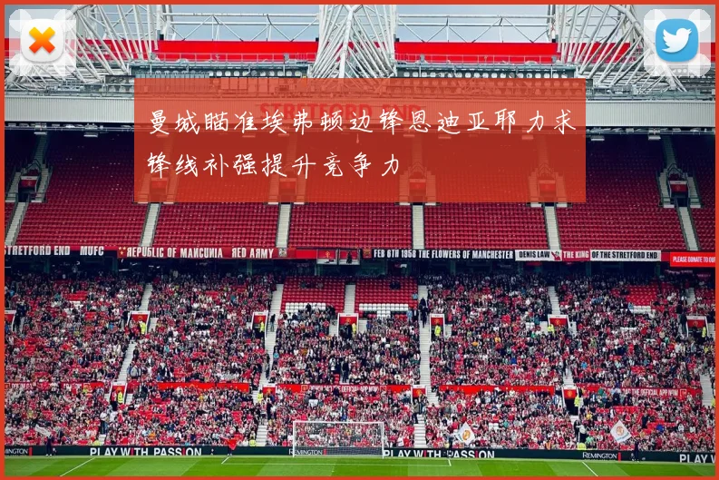 曼城瞄准埃弗顿边锋恩迪亚耶力求锋线补强提升竞争力