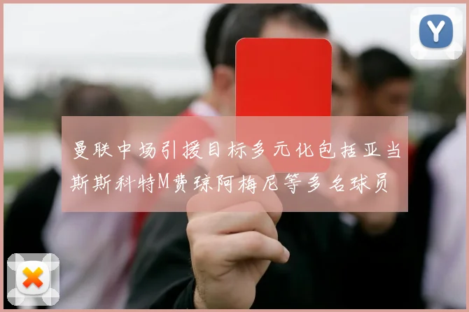 曼联中场引援目标多元化包括亚当斯斯科特M费琼阿梅尼等多名球员