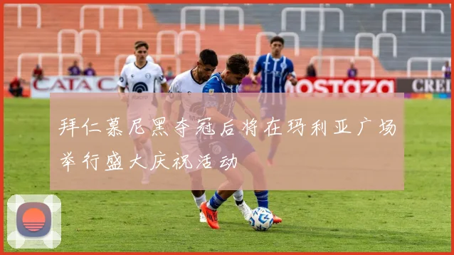 拜仁慕尼黑夺冠后将在玛利亚广场举行盛大庆祝活动