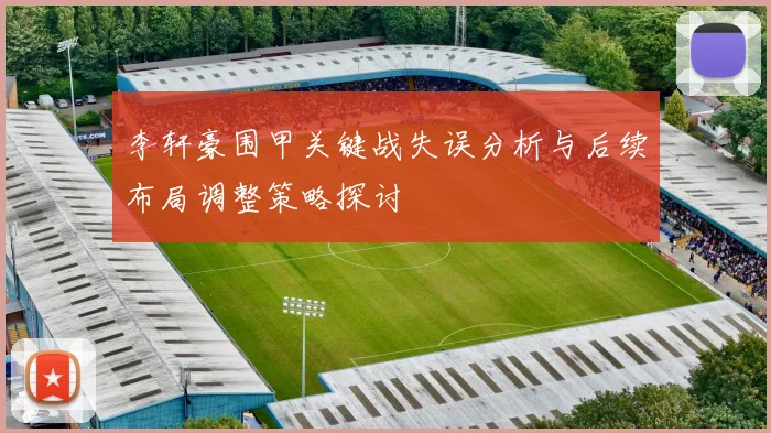 李轩豪围甲关键战失误分析与后续布局调整策略探讨