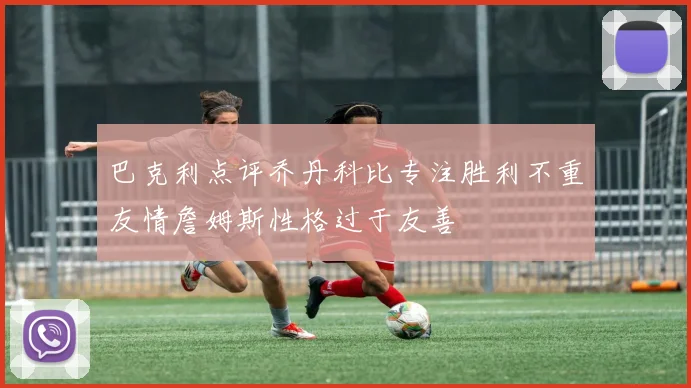 巴克利点评乔丹科比专注胜利不重友情詹姆斯性格过于友善