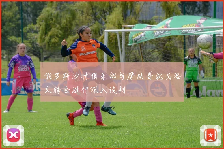 俄罗斯沙特俱乐部与摩纳哥就戈洛文转会进行深入谈判